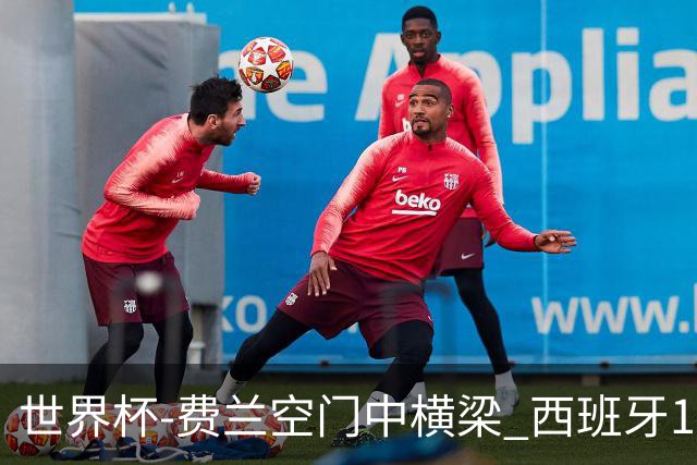 世界杯-费兰空门中横梁 西班牙12射4正半场暂0-0佛得角