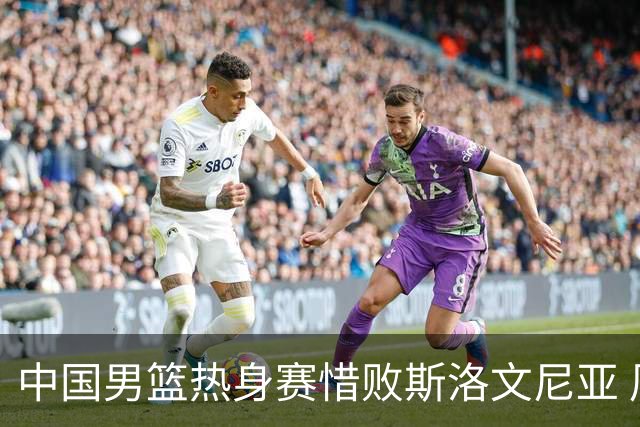 中国男篮热身赛惜败斯洛文尼亚 周琦16分9篮板